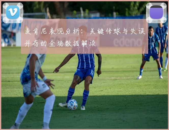 麦肯尼表现分析：关键传球与失误并存的全场数据解读