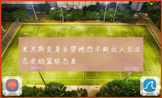 里夫斯变身巨婴抱怨不断让人无法忍受的篮球态度
