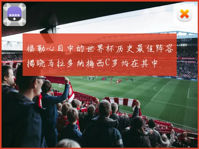 福勒心目中的世界杯历史最佳阵容揭晓马拉多纳梅西C罗均在其中
