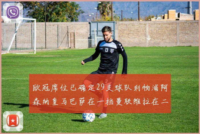 欧冠席位已确定29支球队利物浦阿森纳皇马巴萨在一档曼联维拉在二档