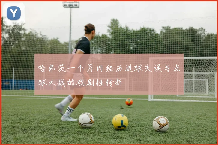 哈弗茨一个月内经历进球失误与点球大战的戏剧性转折