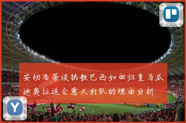 安切洛蒂谈执教巴西如回归皇马瓜迪奥拉适合意大利队的理由分析