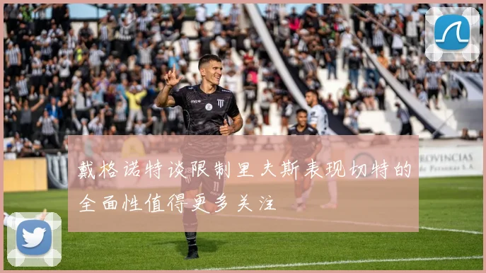 戴格诺特谈限制里夫斯表现切特的全面性值得更多关注