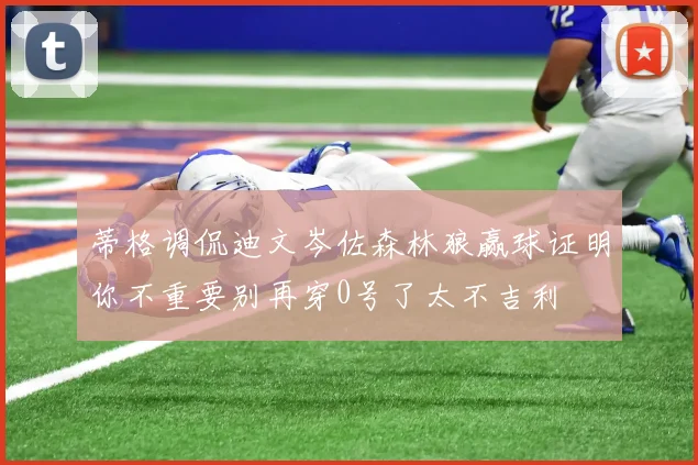 蒂格调侃迪文岑佐森林狼赢球证明你不重要别再穿0号了太不吉利
