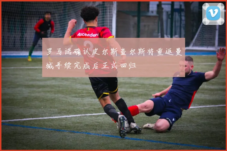 罗马诺确认皮尔斯查尔斯将重返曼城手续完成后正式回归