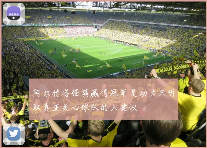阿尔特塔强调赢得冠军是动力只听取真正关心球队的人建议